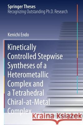 Kinetically Controlled Stepwise Syntheses of a Heterometallic Complex and a Tetrahedral Chiral-At-Metal Complex Endo, Kenichi 9789811611650 Springer Singapore