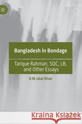 Bangladesh in Bondage: Tarique Rahman, Sqc, Lb, and Other Essays Q. M. Jalal Khan 9789811612350