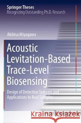 Acoustic Levitation-Based Trace-Level Biosensing: Design of Detection Systems and Applications to Real Samples Miyagawa, Akihisa 9789811614279 Springer Nature Singapore