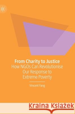 From Charity to Justice: How Ngos Can Revolutionise Our Response to Extreme Poverty Vincent Fang 9789811614323 Palgrave MacMillan