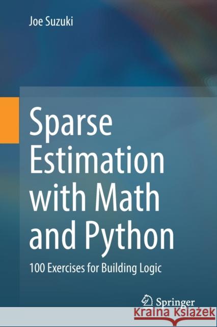 Sparse Estimation with Math and Python: 100 Exercises for Building Logic Joe Suzuki 9789811614378 Springer