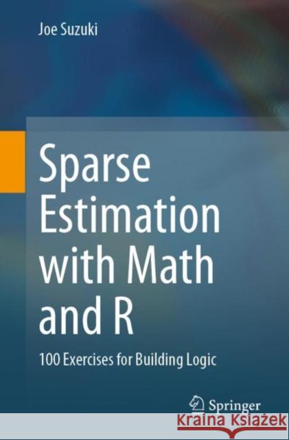 Sparse Estimation with Math and R: 100 Exercises for Building Logic Joe Suzuki 9789811614453 Springer