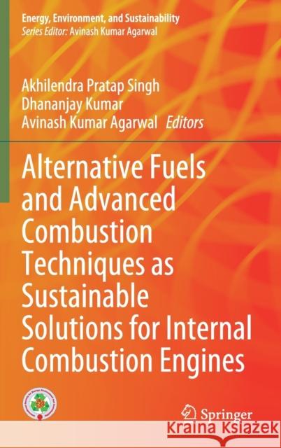 Alternative Fuels and Advanced Combustion Techniques as Sustainable Solutions for Internal Combustion Engines Akhilendra Pratap Singh Dhananjay Kumar Avinash Kumar Agarwal 9789811615122