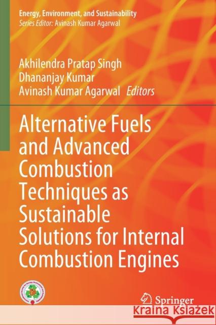 Alternative Fuels and Advanced Combustion Techniques as Sustainable Solutions for Internal Combustion Engines Singh, Akhilendra Pratap 9789811615153
