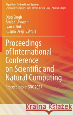 Proceedings of International Conference on Scientific and Natural Computing: Proceedings of Snc 2021 Dipti Singh Amit K. Awasthi Ivan Zelinka 9789811615276