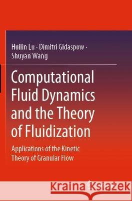 Computational Fluid Dynamics and the Theory of Fluidization: Applications of the Kinetic Theory of Granular Flow Lu, Huilin 9789811615603 Springer Nature Singapore