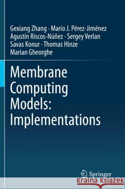 Membrane Computing Models: Implementations Zhang, Gexiang, Mario J. Pérez-Jiménez, Agustín Riscos-Núñez 9789811615689 Springer Nature Singapore