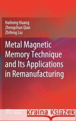 Metal Magnetic Memory Technique and Its Applications in Remanufacturing Haihong Huang Zhengchun Qian Zhifeng Liu 9789811615894