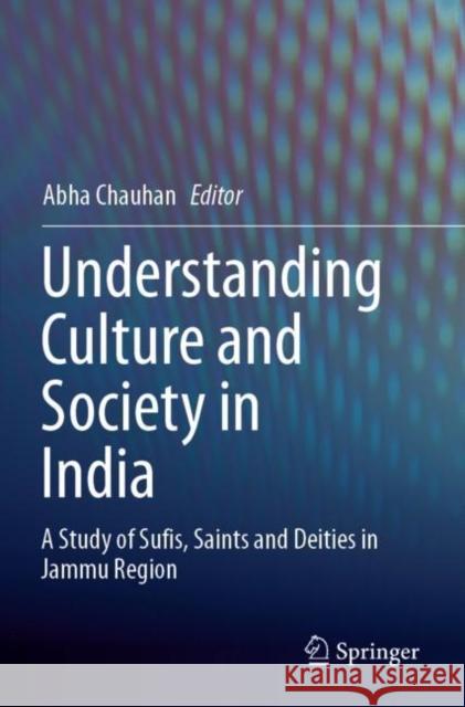 Understanding Culture and Society in India: A Study of Sufis, Saints and Deities in Jammu Region Chauhan, Abha 9789811616006