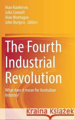The Fourth Industrial Revolution: What Does It Mean for Australian Industry? Alan Nankervis Julia Connell Alan Montague 9789811616136