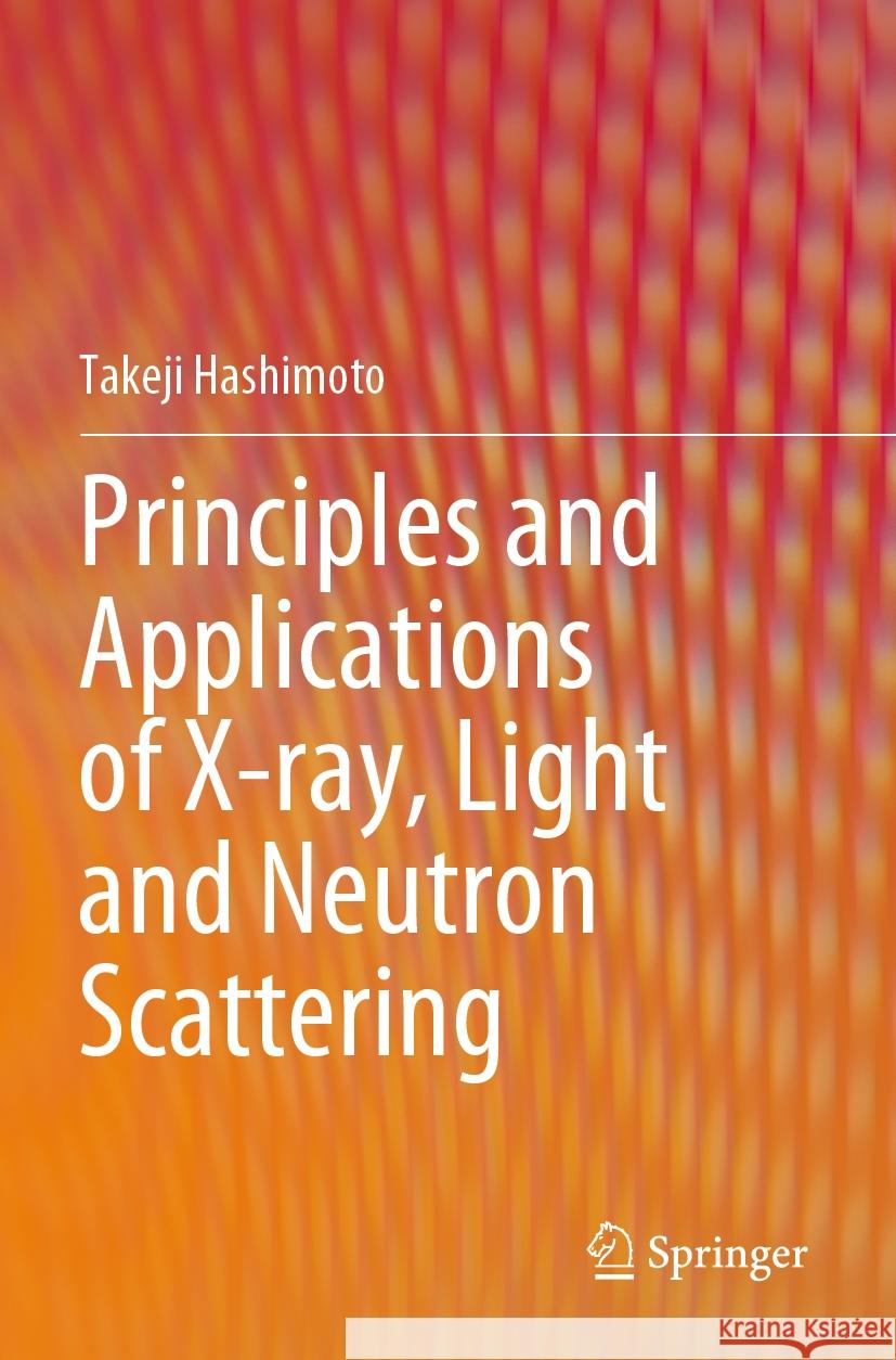 Principles and Applications of X-ray, Light and Neutron Scattering Takeji Hashimoto 9789811616471 Springer Nature Singapore