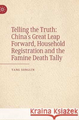 Telling the Truth: China's Great Leap Forward, Household Registration and the Famine Death Tally Yang Songlin 9789811616600
