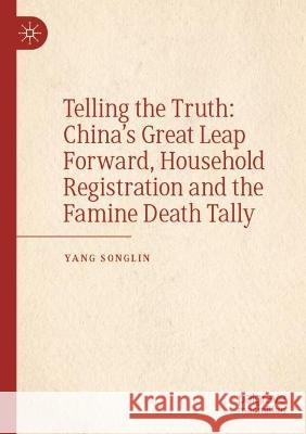 Telling the Truth: China's Great Leap Forward, Household Registration and the Famine Death Tally Yang, Songlin 9789811616631