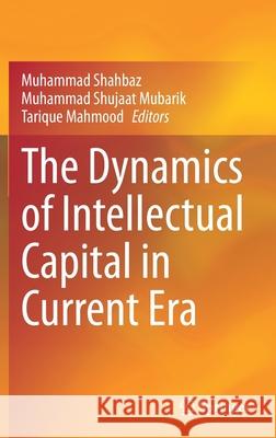The Dynamics of Intellectual Capital in Current Era Muhammad Shahbaz Muhammad Shujaat Mubarik Tarique Mahmood 9789811616914 Springer