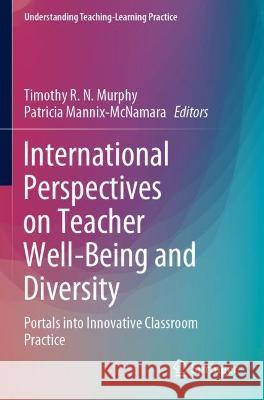 International Perspectives on Teacher Well-Being and Diversity: Portals into Innovative Classroom Practice Murphy, Timothy R. N. 9789811617010