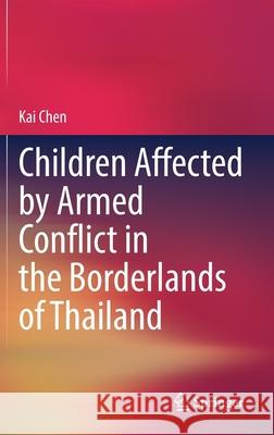 Children Affected by Armed Conflict in the Borderlands of Thailand Kai Chen 9789811617324 Springer