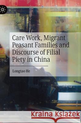 Care Work, Migrant Peasant Families and Discourse of Filial Piety in China Longtao He 9789811618796 Palgrave MacMillan