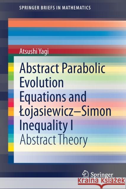 Abstract Parabolic Evolution Equations and Lojasiewicz-Simon Inequality I: Abstract Theory Atsushi Yagi 9789811618956 Springer