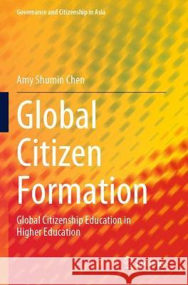 Global Citizen Formation: Global Citizenship Education in Higher Education Chen, Amy Shumin 9789811619618