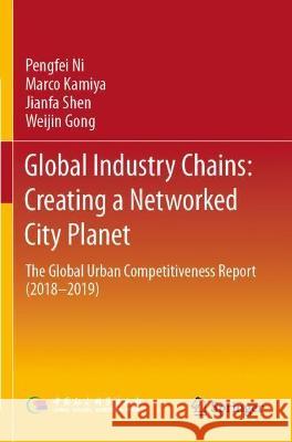 Global Industry Chains: Creating a Networked City Planet: The Global Urban Competitiveness Report (2018-2019) Ni, Pengfei 9789811620607