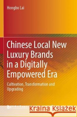 Chinese Local New Luxury Brands in a Digitally Empowered Era: Cultivation, Transformation and Upgrading Lai, Hongbo 9789811621475