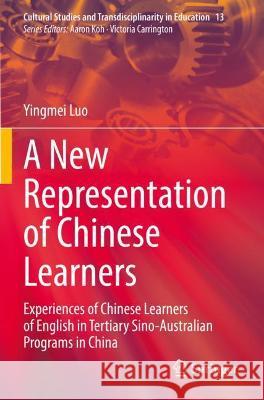 A New Representation of Chinese Learners: Experiences of Chinese Learners of English in Tertiary Sino-Australian Programs in China Luo, Yingmei 9789811621543 Springer Nature Singapore