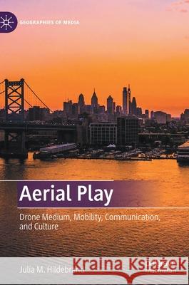 Aerial Play: Drone Medium, Mobility, Communication, and Culture Julia Hildebrand 9789811621949 Palgrave MacMillan