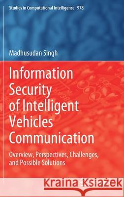 Information Security of Intelligent Vehicles Communication: Overview, Perspectives, Challenges, and Possible Solutions Madhusudan Singh 9789811622168