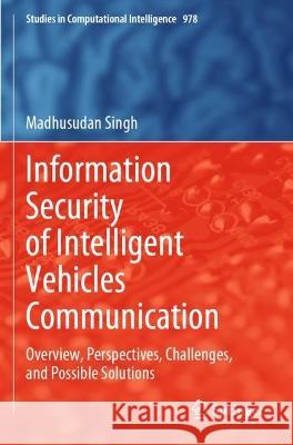 Information Security of Intelligent Vehicles Communication: Overview, Perspectives, Challenges, and Possible Solutions Singh, Madhusudan 9789811622199