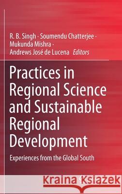 Practices in Regional Science and Sustainable Regional Development: Experiences from the Global South R. B. Singh Soumendu Chatterjee Mukunda Mishra 9789811622205