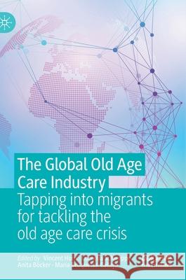 The Global Old Age Care Industry: Tapping Into Migrants for Tackling the Old Age Care Crisis Vincent Horn Cornelia Schweppe Anita B 9789811622366 Palgrave MacMillan