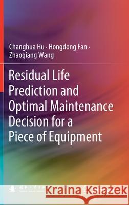 Residual Life Prediction and Optimal Maintenance Decision for a Piece of Equipment Changhua Hu Hongdong Fan Zhaoqiang Wang 9789811622663 Springer