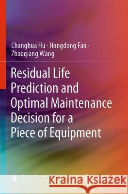 Residual Life Prediction and Optimal Maintenance Decision for a Piece of Equipment Changhua Hu, Hongdong Fan, Zhaoqiang Wang 9789811622694