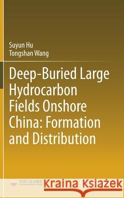 Deep-Buried Large Hydrocarbon Fields Onshore China: Formation and Distribution Suyun Hu Tongshan Wang 9789811622847 Springer