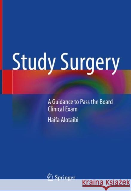 Study Surgery: A Guidance to Pass the Board Clinical Exam Haifa Alotaibi 9789811623042