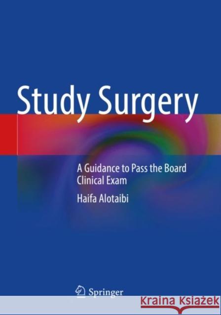 Study Surgery: A Guidance to Pass the Board Clinical Exam Alotaibi, Haifa 9789811623073