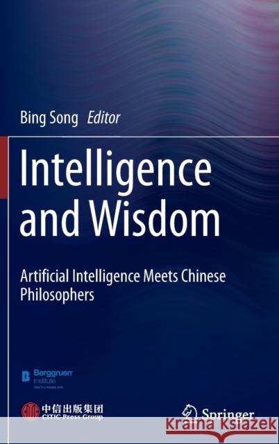 Intelligence and Wisdom: Artificial Intelligence Meets Chinese Philosophers Song, Bing 9789811623080