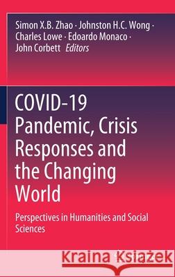 Covid-19 Pandemic, Crisis Responses and the Changing World: Perspectives in Humanities and Social Sciences Simon X. B. Zhao Johnston H. C. Wong Charles Lowe 9789811624292 Springer