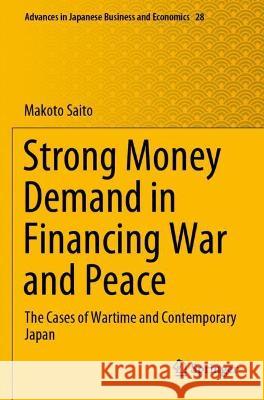 Strong Money Demand in Financing War and Peace: The Cases of Wartime and Contemporary Japan Saito, Makoto 9789811624483 Springer Nature Singapore