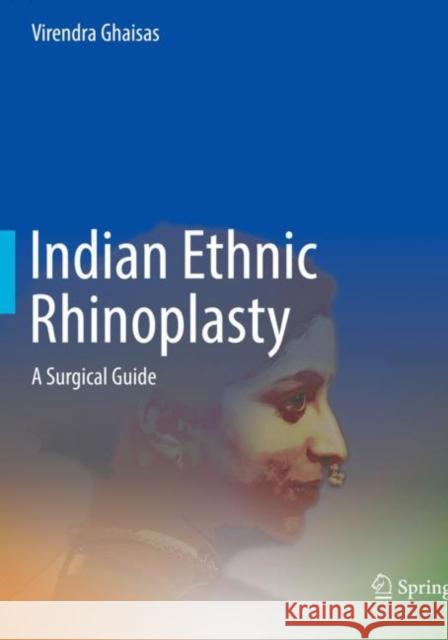 Indian Ethnic Rhinoplasty: A Surgical Guide Ghaisas, Virendra 9789811624803