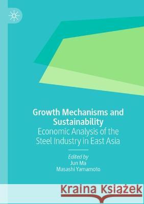 Growth Mechanisms and Sustainability: Economic Analysis of the Steel Industry in East Asia Jun Ma Masashi Yamamoto  9789811624889 Palgrave Macmillan