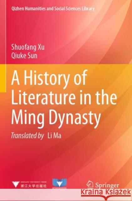 A History of Literature in the Ming Dynasty Shuofang Xu Qiuke Sun Li Ma 9789811624926 Springer