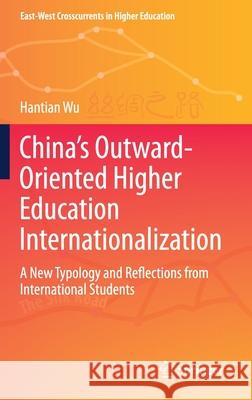 China's Outward-Oriented Higher Education Internationalization: A New Typology and Reflections from International Students Hantian Wu 9789811625572 Springer