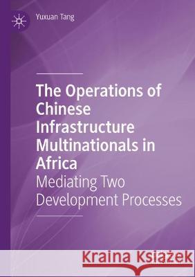 The Operations of Chinese Infrastructure Multinationals in Africa: Mediating Two Development Processes Tang, Yuxuan 9789811625640 Springer Nature Singapore