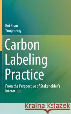 Carbon Labeling Practice: From the Perspective of Stakeholder's Interaction Rui Zhao Yong Geng 9789811625824 Springer