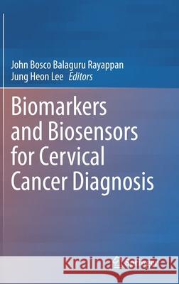 Biomarkers and Biosensors for Cervical Cancer Diagnosis John Bosco Balaguru Rayappan Jung Heon Lee 9789811625855