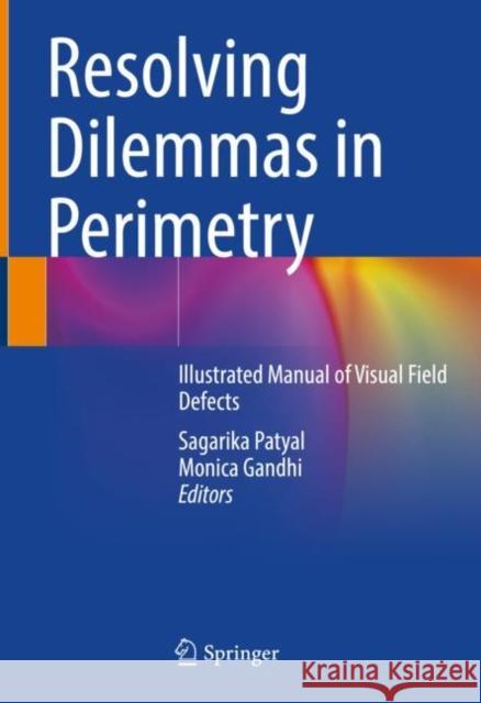 Resolving Dilemmas in Perimetry: Illustrated Manual of Visual Field Defects Sagarika Patyal Monica Gandhi 9789811626005 Springer