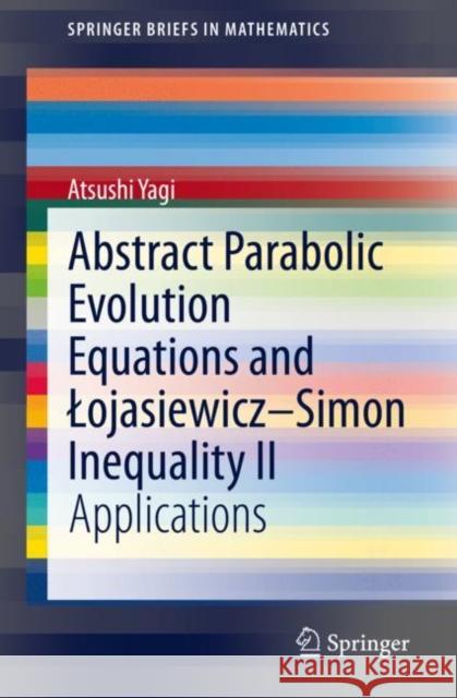 Abstract Parabolic Evolution Equations and Lojasiewicz-Simon Inequality II: Applications Atsushi Yagi 9789811626623 Springer