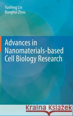 Advances in Nanomaterials-Based Cell Biology Research Yunfeng Lin Ronghui Zhou 9789811626654 Springer