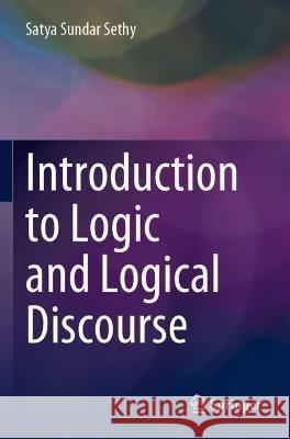 Introduction to Logic and Logical Discourse Satya Sundar Sethy 9789811626913 Springer Nature Singapore